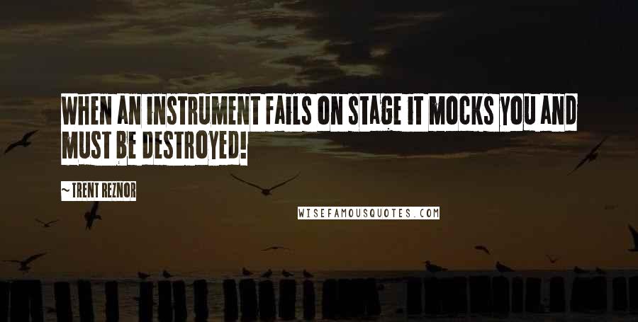 Trent Reznor Quotes: When an instrument fails on stage it mocks you and must be destroyed!