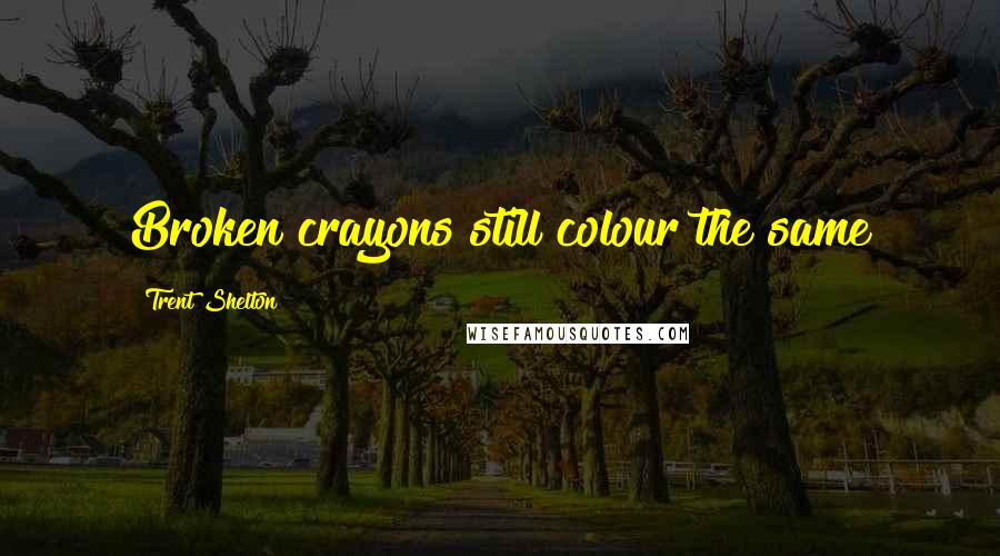 Trent Shelton Quotes: Broken crayons still colour the same