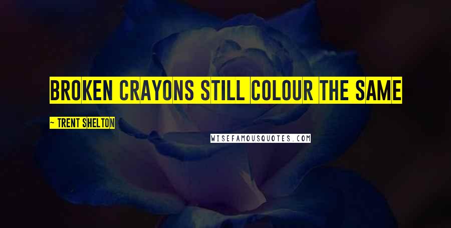 Trent Shelton Quotes: Broken crayons still colour the same
