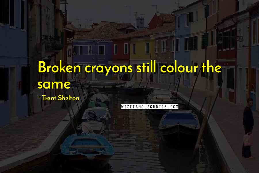 Trent Shelton Quotes: Broken crayons still colour the same