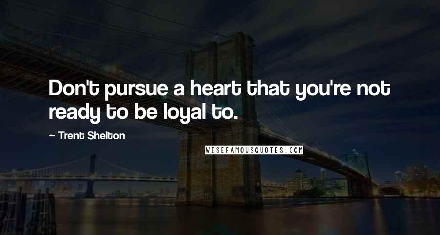 Trent Shelton Quotes: Don't pursue a heart that you're not ready to be loyal to.