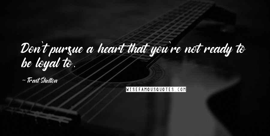 Trent Shelton Quotes: Don't pursue a heart that you're not ready to be loyal to.