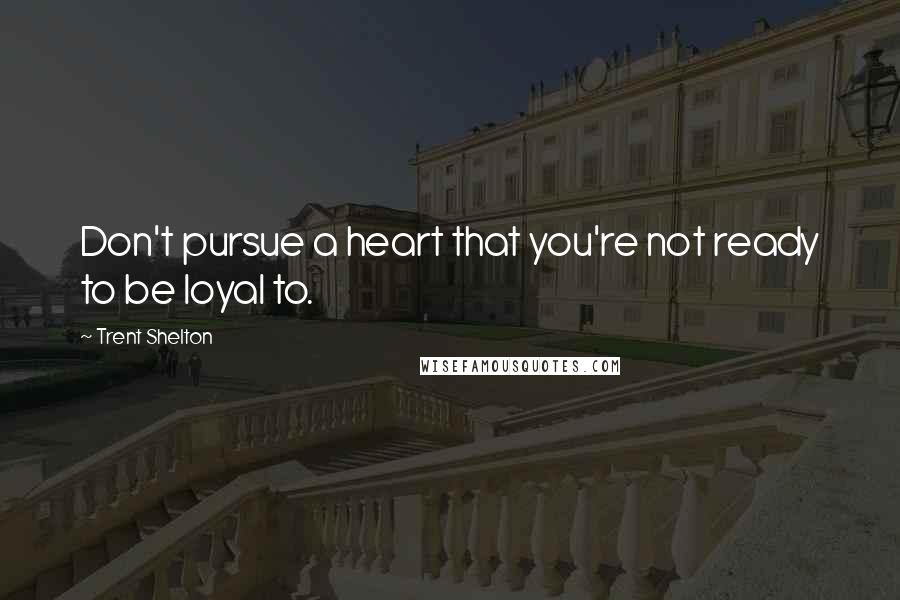 Trent Shelton Quotes: Don't pursue a heart that you're not ready to be loyal to.