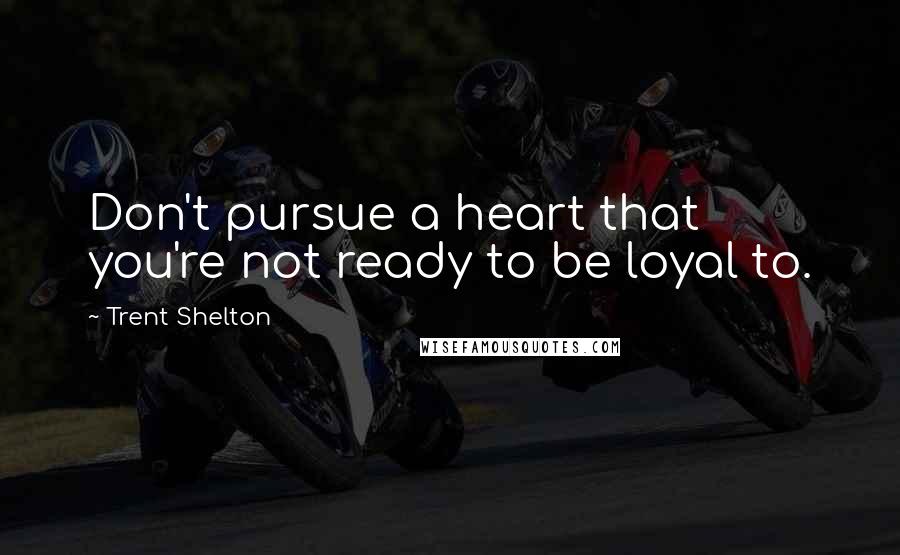 Trent Shelton Quotes: Don't pursue a heart that you're not ready to be loyal to.