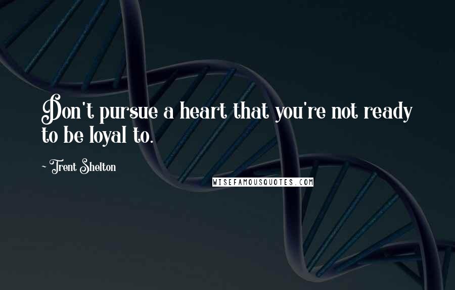 Trent Shelton Quotes: Don't pursue a heart that you're not ready to be loyal to.