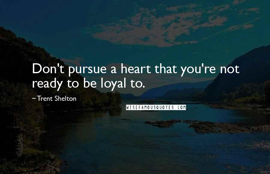 Trent Shelton Quotes: Don't pursue a heart that you're not ready to be loyal to.