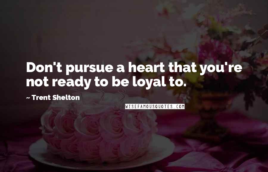 Trent Shelton Quotes: Don't pursue a heart that you're not ready to be loyal to.