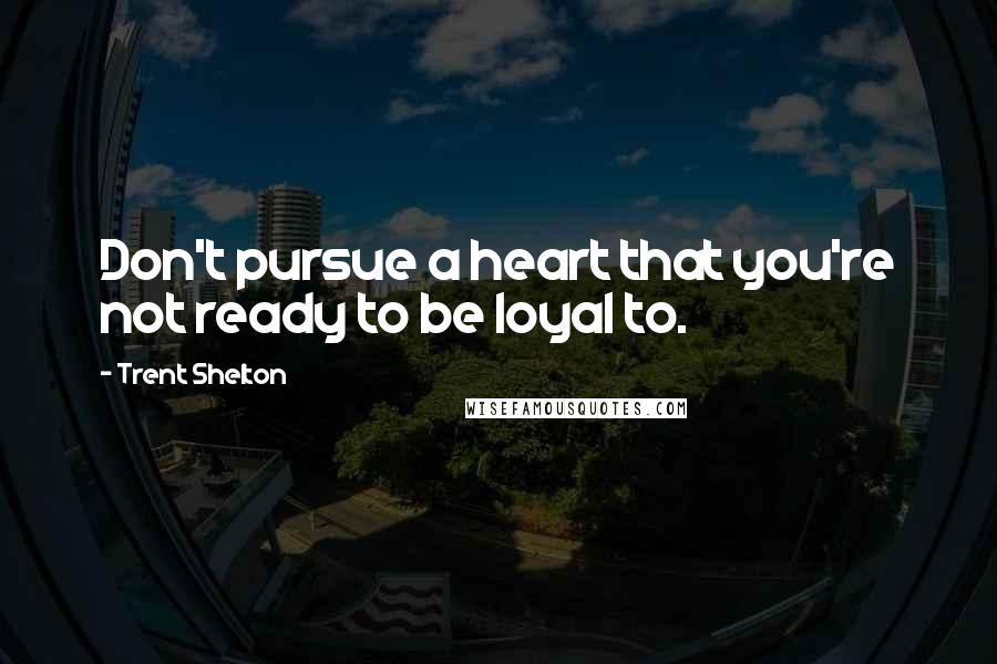 Trent Shelton Quotes: Don't pursue a heart that you're not ready to be loyal to.