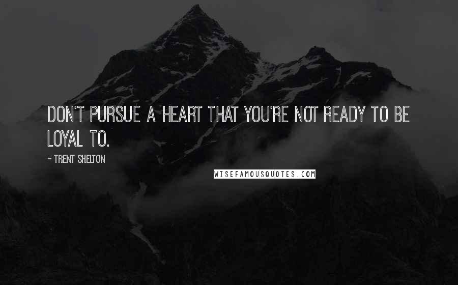 Trent Shelton Quotes: Don't pursue a heart that you're not ready to be loyal to.