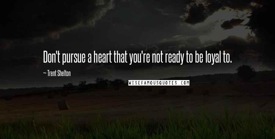 Trent Shelton Quotes: Don't pursue a heart that you're not ready to be loyal to.