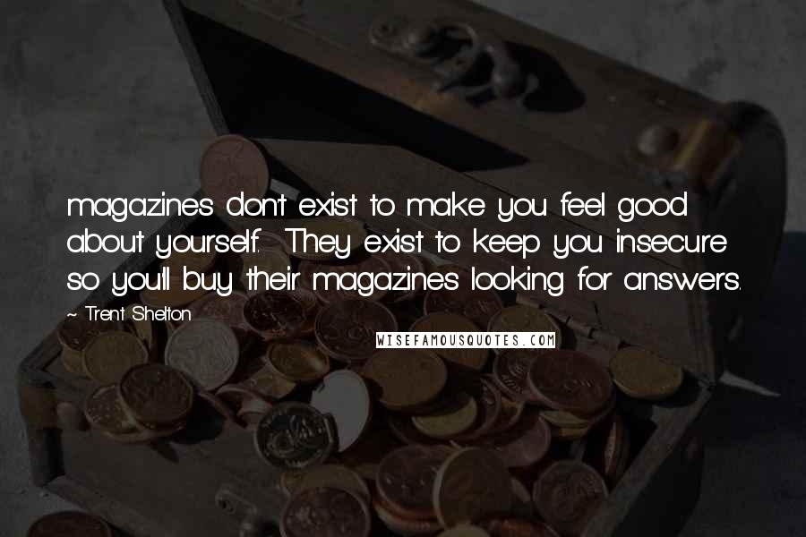 Trent Shelton Quotes: magazines don't exist to make you feel good about yourself.  They exist to keep you insecure so you'll buy their magazines looking for answers.