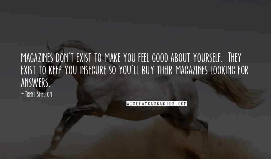 Trent Shelton Quotes: magazines don't exist to make you feel good about yourself.  They exist to keep you insecure so you'll buy their magazines looking for answers.