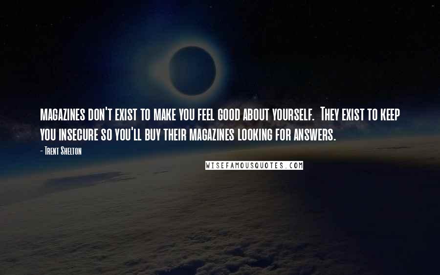 Trent Shelton Quotes: magazines don't exist to make you feel good about yourself.  They exist to keep you insecure so you'll buy their magazines looking for answers.