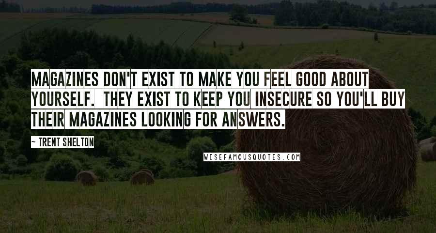 Trent Shelton Quotes: magazines don't exist to make you feel good about yourself.  They exist to keep you insecure so you'll buy their magazines looking for answers.