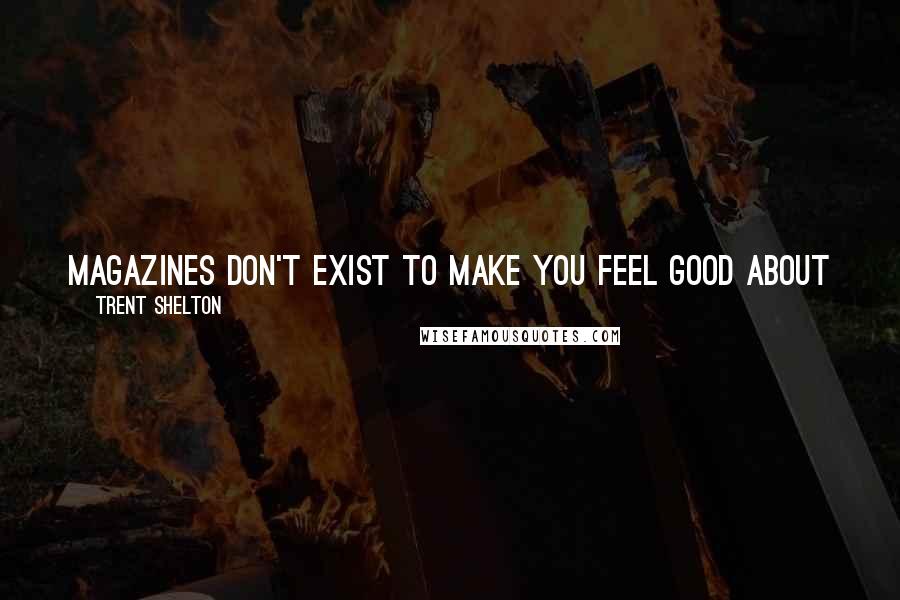 Trent Shelton Quotes: magazines don't exist to make you feel good about yourself. They exist to keep you insecure so you'll buy their magazines looking for answers.