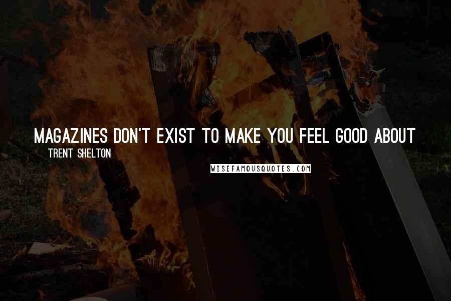 Trent Shelton Quotes: magazines don't exist to make you feel good about yourself.  They exist to keep you insecure so you'll buy their magazines looking for answers.