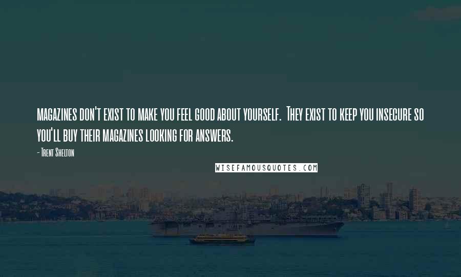 Trent Shelton Quotes: magazines don't exist to make you feel good about yourself. They exist to keep you insecure so you'll buy their magazines looking for answers.