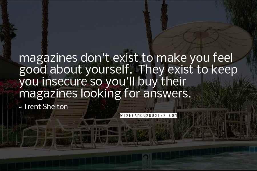 Trent Shelton Quotes: magazines don't exist to make you feel good about yourself. They exist to keep you insecure so you'll buy their magazines looking for answers.