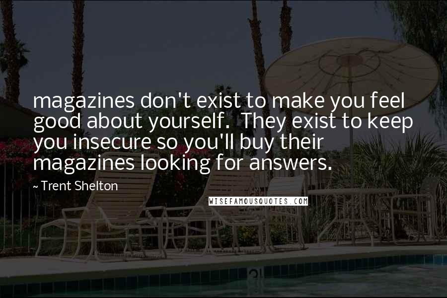 Trent Shelton Quotes: magazines don't exist to make you feel good about yourself.  They exist to keep you insecure so you'll buy their magazines looking for answers.