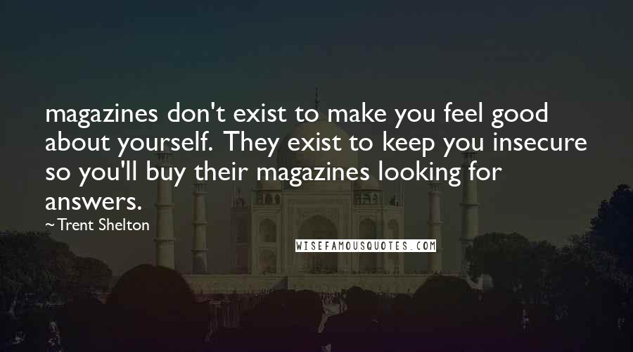 Trent Shelton Quotes: magazines don't exist to make you feel good about yourself.  They exist to keep you insecure so you'll buy their magazines looking for answers.