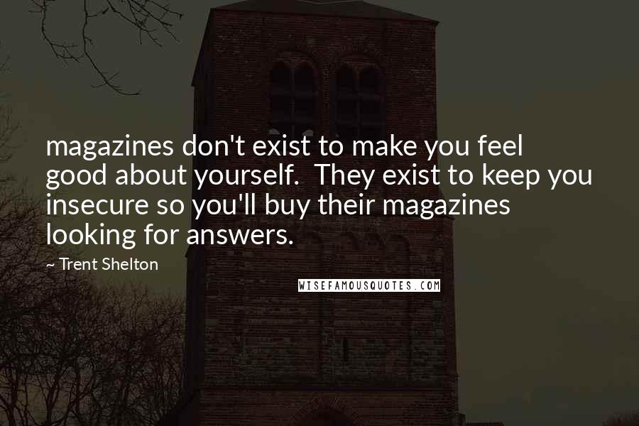 Trent Shelton Quotes: magazines don't exist to make you feel good about yourself.  They exist to keep you insecure so you'll buy their magazines looking for answers.