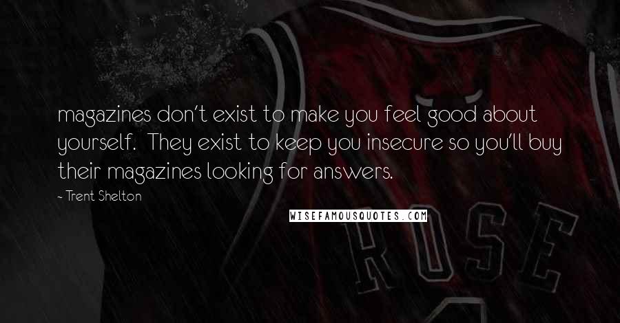 Trent Shelton Quotes: magazines don't exist to make you feel good about yourself.  They exist to keep you insecure so you'll buy their magazines looking for answers.