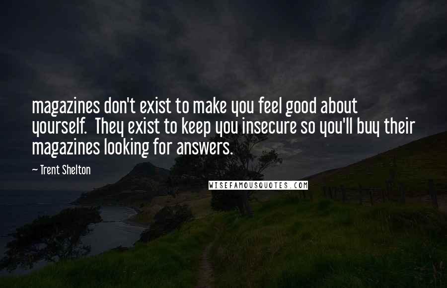 Trent Shelton Quotes: magazines don't exist to make you feel good about yourself. They exist to keep you insecure so you'll buy their magazines looking for answers.