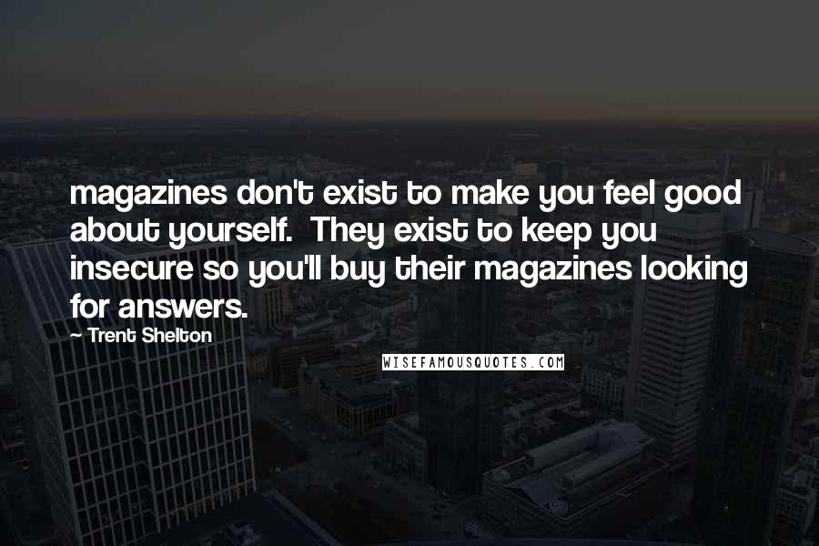 Trent Shelton Quotes: magazines don't exist to make you feel good about yourself.  They exist to keep you insecure so you'll buy their magazines looking for answers.