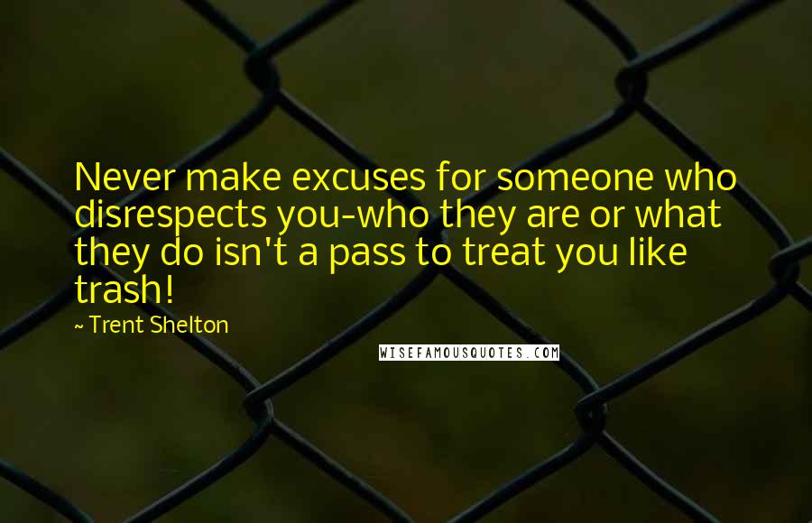 Trent Shelton Quotes: Never make excuses for someone who disrespects you-who they are or what they do isn't a pass to treat you like trash!