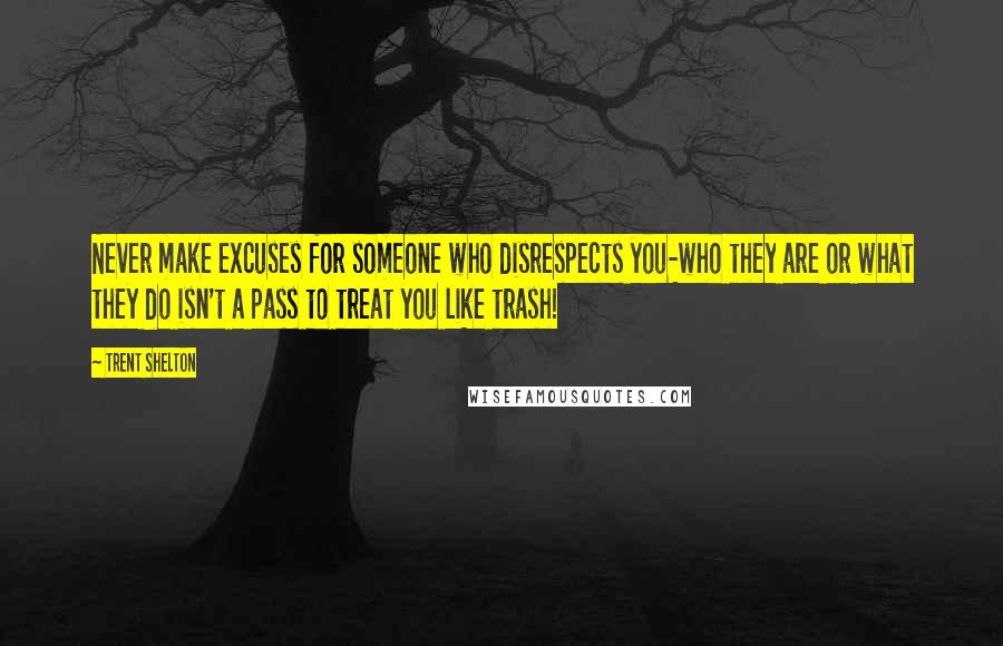 Trent Shelton Quotes: Never make excuses for someone who disrespects you-who they are or what they do isn't a pass to treat you like trash!