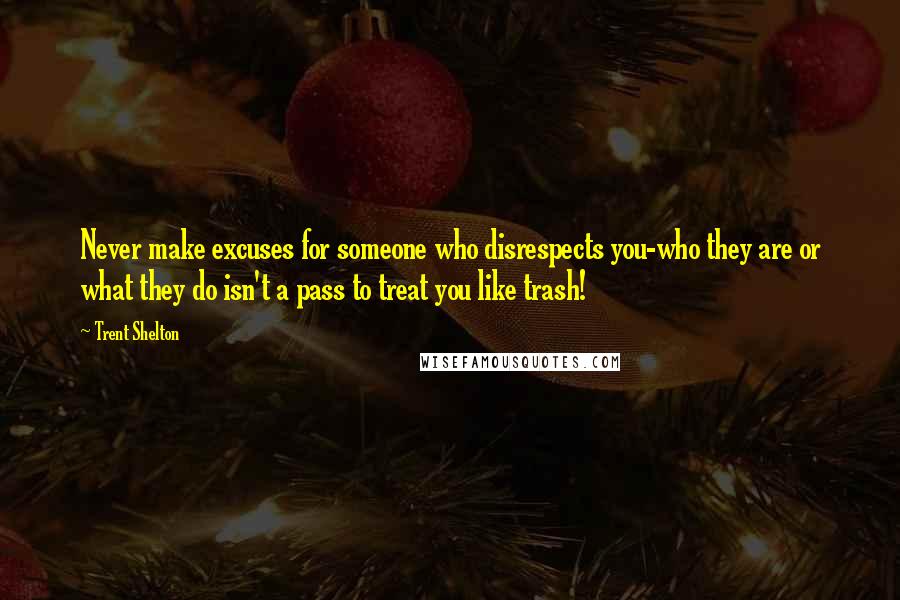 Trent Shelton Quotes: Never make excuses for someone who disrespects you-who they are or what they do isn't a pass to treat you like trash!