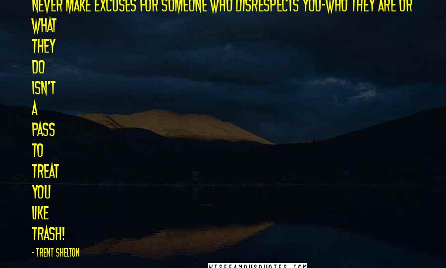 Trent Shelton Quotes: Never make excuses for someone who disrespects you-who they are or what they do isn't a pass to treat you like trash!