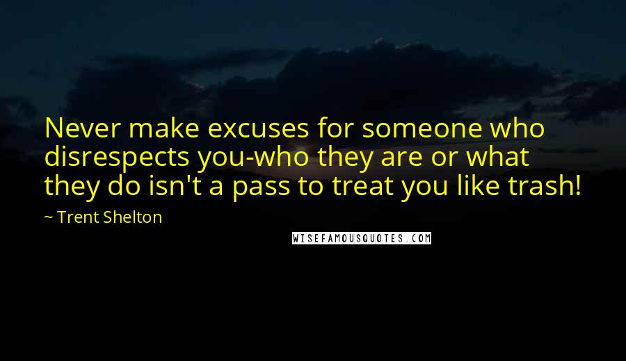 Trent Shelton Quotes: Never make excuses for someone who disrespects you-who they are or what they do isn't a pass to treat you like trash!