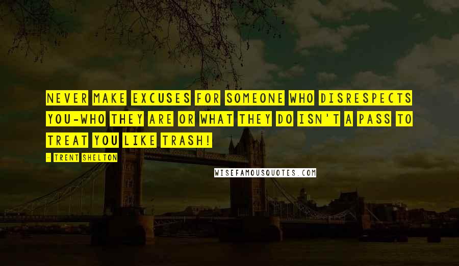 Trent Shelton Quotes: Never make excuses for someone who disrespects you-who they are or what they do isn't a pass to treat you like trash!