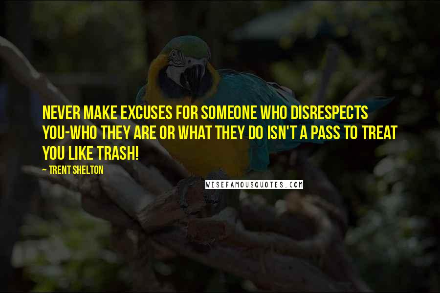 Trent Shelton Quotes: Never make excuses for someone who disrespects you-who they are or what they do isn't a pass to treat you like trash!