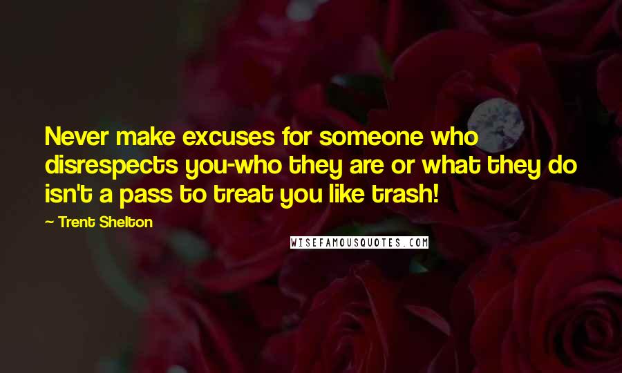 Trent Shelton Quotes: Never make excuses for someone who disrespects you-who they are or what they do isn't a pass to treat you like trash!