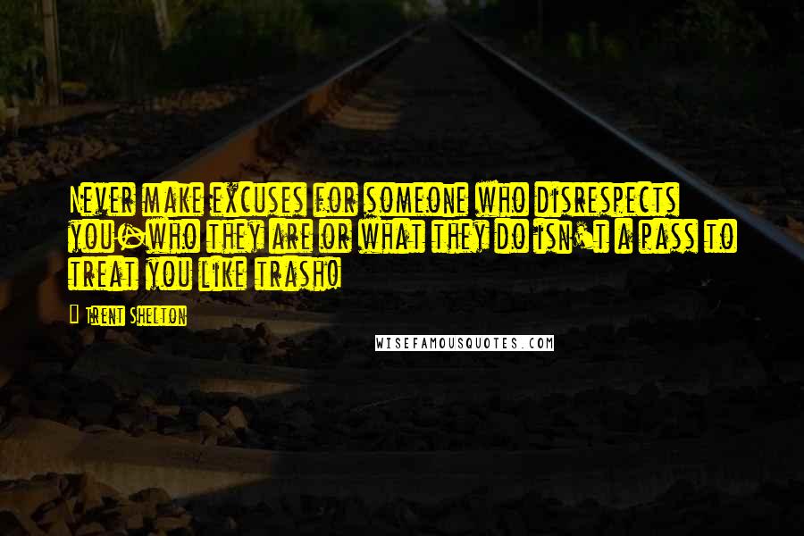 Trent Shelton Quotes: Never make excuses for someone who disrespects you-who they are or what they do isn't a pass to treat you like trash!