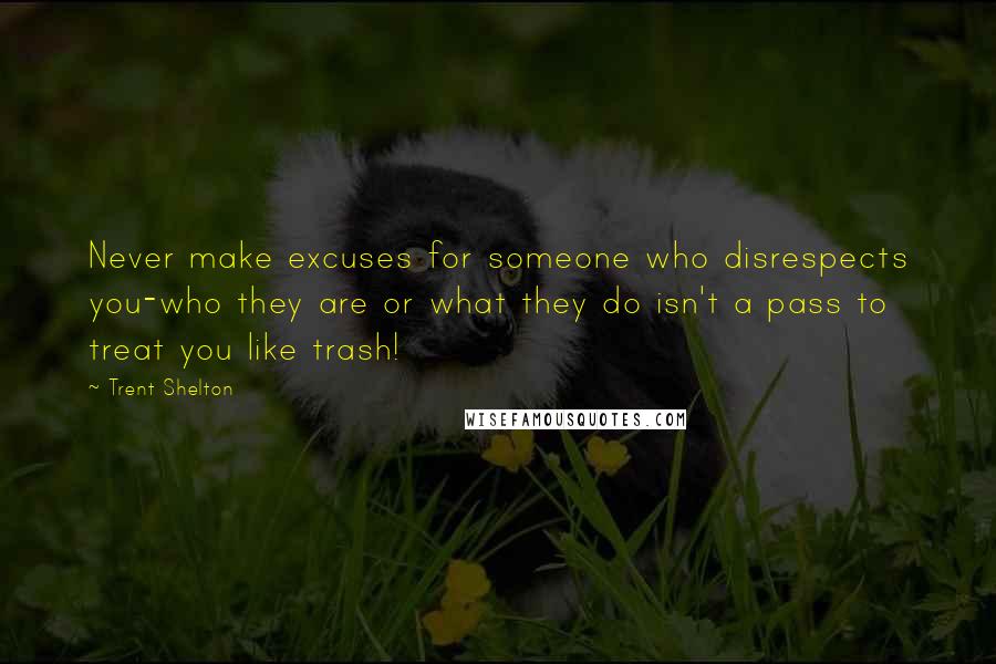 Trent Shelton Quotes: Never make excuses for someone who disrespects you-who they are or what they do isn't a pass to treat you like trash!