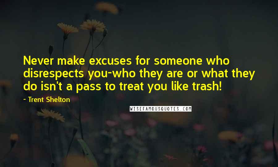 Trent Shelton Quotes: Never make excuses for someone who disrespects you-who they are or what they do isn't a pass to treat you like trash!