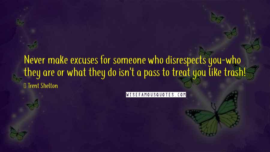 Trent Shelton Quotes: Never make excuses for someone who disrespects you-who they are or what they do isn't a pass to treat you like trash!