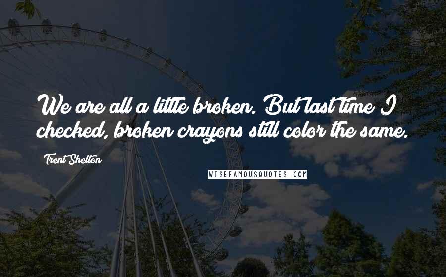 Trent Shelton Quotes: We are all a little broken. But last time I checked, broken crayons still color the same.