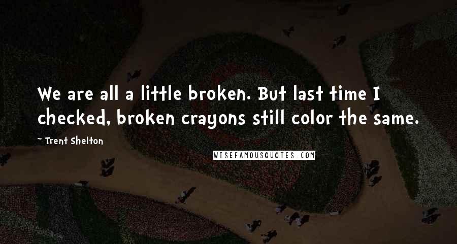 Trent Shelton Quotes: We are all a little broken. But last time I checked, broken crayons still color the same.