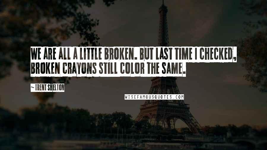 Trent Shelton Quotes: We are all a little broken. But last time I checked, broken crayons still color the same.