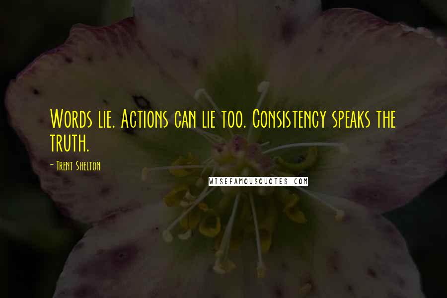 Trent Shelton Quotes: Words lie. Actions can lie too. Consistency speaks the truth.