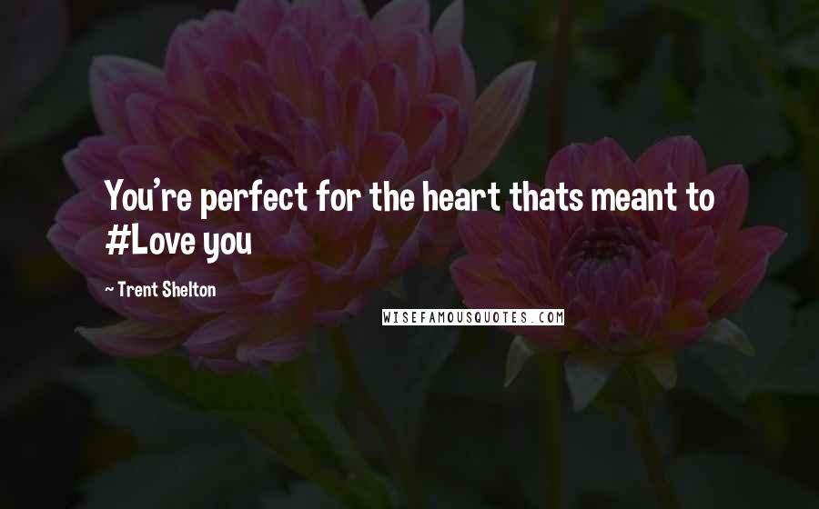 Trent Shelton Quotes: You're perfect for the heart thats meant to #Love you