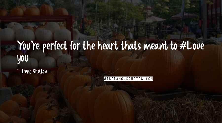 Trent Shelton Quotes: You're perfect for the heart thats meant to #Love you