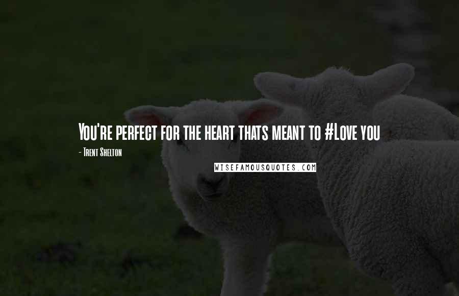 Trent Shelton Quotes: You're perfect for the heart thats meant to #Love you