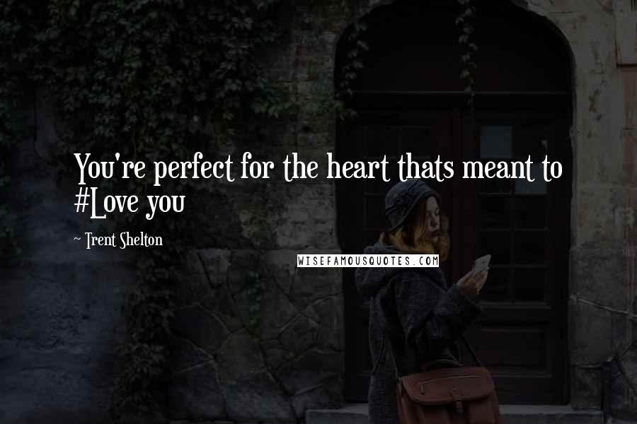 Trent Shelton Quotes: You're perfect for the heart thats meant to #Love you