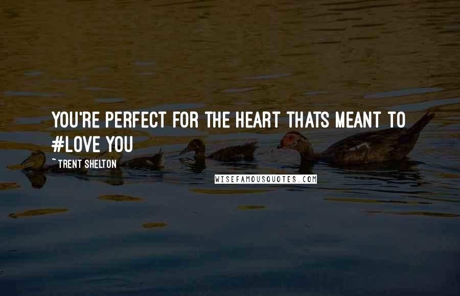 Trent Shelton Quotes: You're perfect for the heart thats meant to #Love you