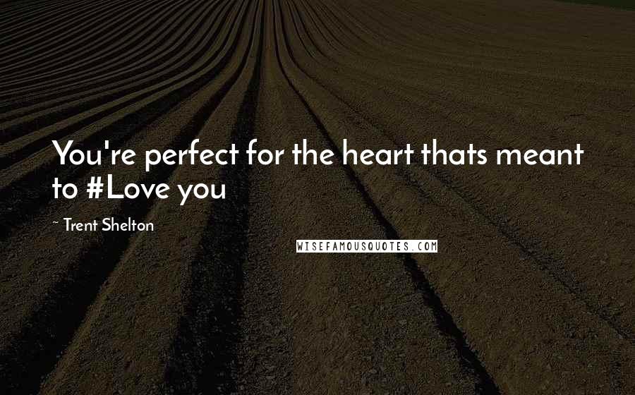 Trent Shelton Quotes: You're perfect for the heart thats meant to #Love you